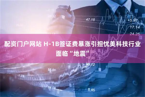 配资门户网站 H-1B签证费暴涨引担忧　美科技行业面临“地震”