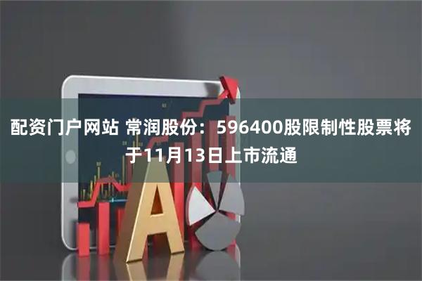 配资门户网站 常润股份：596400股限制性股票将于11月13日上市流通