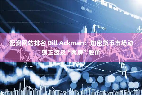 配资网站排名 Bill Ackman：加密货币市场动荡正波及“两房”股价