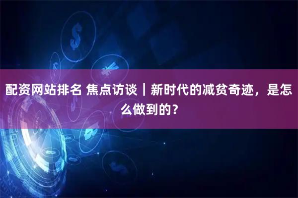配资网站排名 焦点访谈｜新时代的减贫奇迹，是怎么做到的？