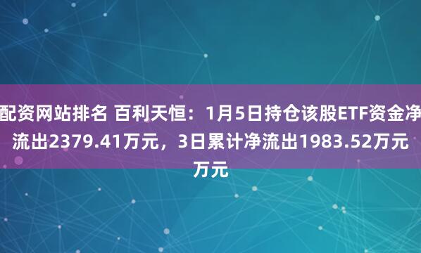 配资网站排名 百利天恒：1月5日持仓该股ETF资金净流出2379.41万元，3日累计净流出1983.52万元